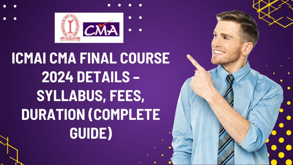 ICMAI CMA Final Course 2024 Details – Syllabus, Fees, Duration (Complete Guide)
