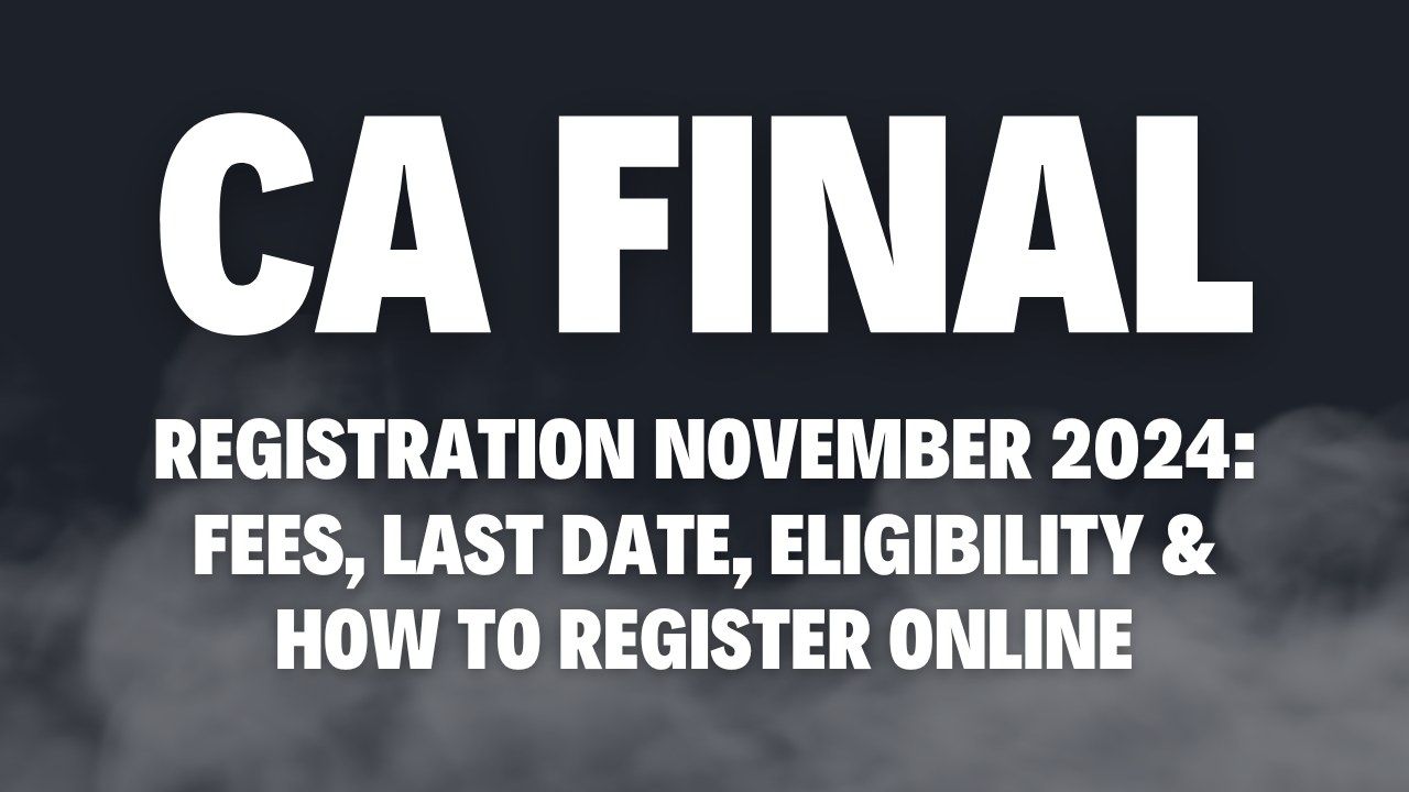 ICAI CA Final Registration November 2024: Fees, Last Date, Eligibility & How to Register Online